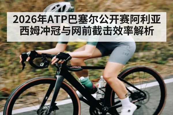 2026年ATP巴塞尔公开赛阿利亚西姆冲冠与网前截击效率解析